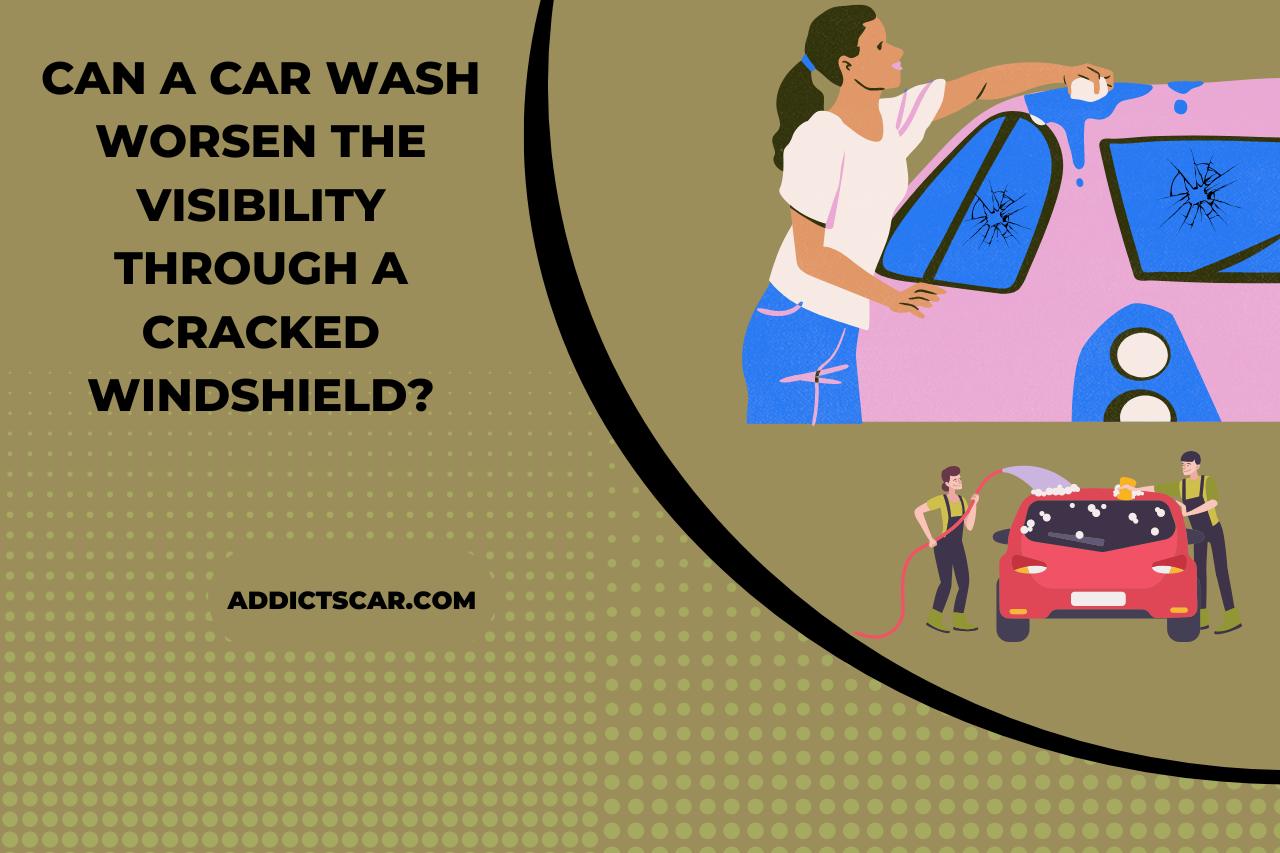 Can a car wash worsen the visibility through a cracked windshield