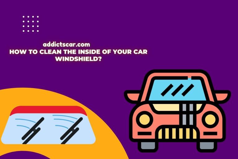 How to Clean the Inside of Your Car Windshield? Effective Ways!
